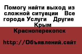 Помогу найти выход из сложной ситуации - Все города Услуги » Другие   . Крым,Красноперекопск